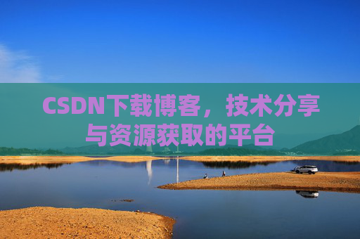 CSDN下载博客，技术分享与资源获取的平台