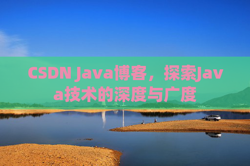CSDN Java博客，探索Java技术的深度与广度