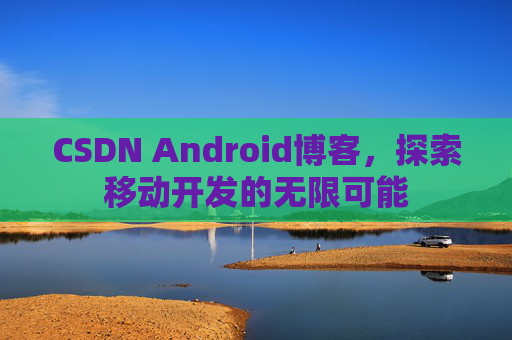 CSDN Android博客，探索移动开发的无限可能